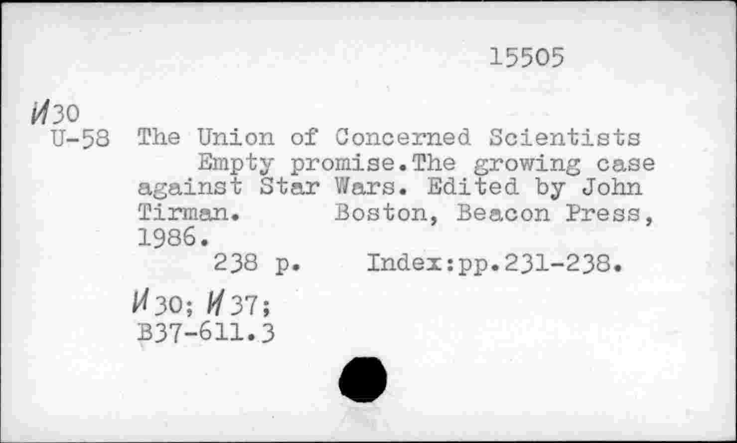 ﻿15505
Изо
U-58 The Union of Concerned Scientists Empty promise.The growing case against Star Wars. Edited by John Tirman. Boston, Beacon Press, 1986.
238 p. Index:pp.231-238.
ИЗО; И37;
B37-611.3